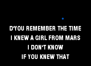 DWOU REMEMBER THE TIME
I KNEW A GIRL FROM MARS
I DON'T KNOW
IF YOU KNEW THAT