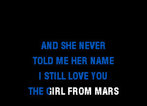 AND SHE NEVER

TOLD ME HER NAME
I STILL LOVE YOU
THE GIRL FROM MARS