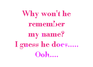 Why won't he
remember
my name?

Iguess he does...
Ooh....