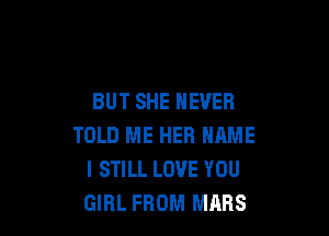 BUT SHE NEVER

TOLD ME HER NAME
I STILL LOVE YOU
GIRL FROM MARS