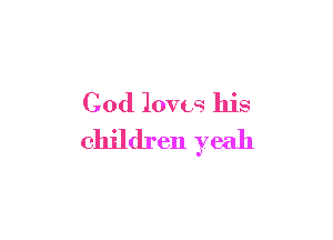 God loves his

children yeah