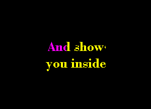 And shovw

you inside