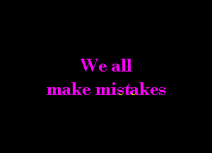 VVeall

make mistakes