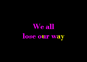 Weall

lose our way