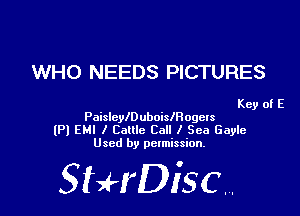 WHO NEEDS PICTURES

Key of E
Paislcleuboiisogels
(Pl EH! I Cattle Cell I Sea Gayle
Used by permission.

SHrDiscr,