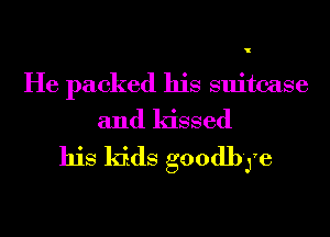 He packed his suitcase
and kissed

his kids goodbye