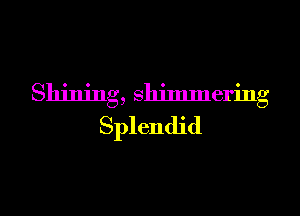 Shining, slljlmnering
Splendid