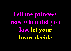 Tell me princess,
now When did you

last let your
heart decide
