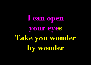 I can open
your eyes

Take you wonder

by wonder