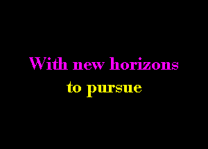 W ith new horizons

to pursue