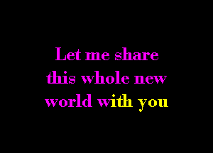 Let me share

this Whole new
world with you