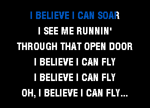 I BELIEVE I CAN SOAR
I SEE ME RUIIIIIII'
THROUGH THAT OPEII DOOR
I BELIEVE I CAN FLY
I BELIEVE I CAN FLY
OH, I BELIEVE I CAN FLY...