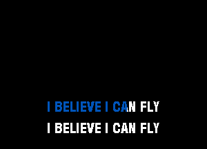 I BELIEVE I CAN FLY
I BELIEVE I CAN FLY