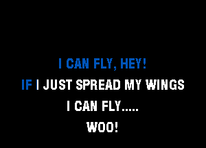I CAN FLY, HEY!

IF I JUST SPREAD M'I' WINGS
I CAN FLY .....
W00!