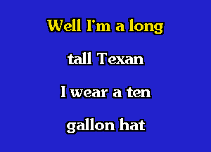 Well I'm a long

tall Texan

I wear a ten

gallon hat