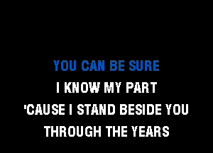 YOU CAN BE SURE
I KNOW MY PART
'CAUSE I STAND BESIDE YOU

THROUGH THE YEARS l