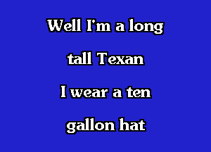 Well I'm a long

tall Texan

I wear a ten

gallon hat