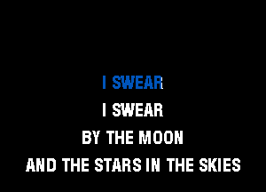 I SWEAR

l SWERR
BY THE MOON
AND THE STARS IN THE SKIES
