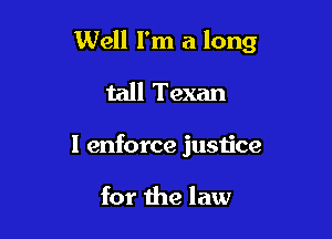 Well I'm a long

tall Texan
l enforce justice

for the law