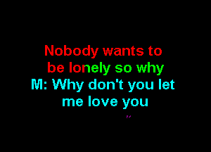 Nobody wants to
be lonely so why

M2 Why don't you let
me love you