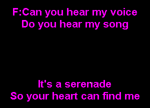 FiCan you hear my voice
Do you hear my song

It's a serenade
So your heart can find me