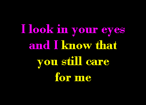 I look in yom' eyes
and I know that
you still care
for me