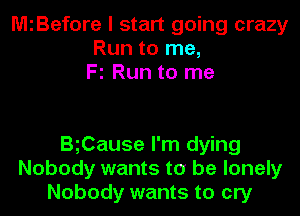 MiBefore I start going crazy
Run to me,
Fl Run to me

BgCause I'm dying
Nobody wants to be lonely
Nobody wants to cry