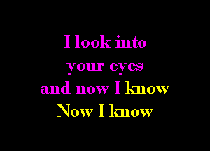 I look into

your eyes

and now I know

Now I know
