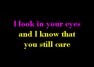 I look in yom' eyes
and I know that
you still care