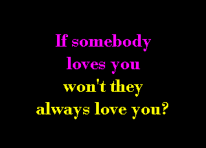 If somebody

loves you

won't they

always love you?