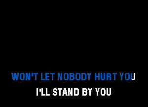 WON'T LET NOBODY HURT YOU
I'LL STAND BY YOU