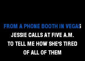 FROM A PHONE BOOTH IH VEGAS
JESSIE CALLS AT FIVE AM.
TO TELL ME HOW SHE'S TIRED
OF ALL OF THEM