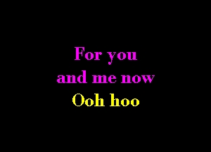 For you

and me now

0011 hoo