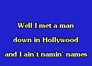 Well I met a man
down in Hollywood

and I ain't namin' names