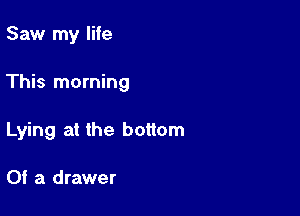 Saw my life

This morning

Lying at the bottom

Of a drawer