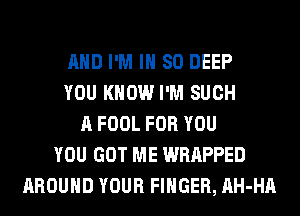 AND I'M IH 80 DEEP
YOU KNOW I'M SUCH
A FOOL FOR YOU
YOU GOT ME WRAPPED
AROUND YOUR FINGER, AH-HA