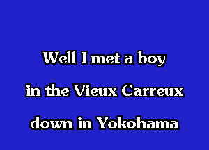 Well 1 met a boy

in the Vieux Carreux

down in Yokohama