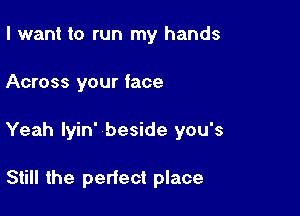 I want to run my hands

Across your face

Yeah lyin' beside you's

Still the perfect place