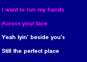Yeah lyin' beside you's

Still the perfect place