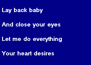 Lay back baby

And close your eyes

Let me do everything

Your heart desires