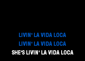 LIVIN' LA VIDR LUCA
LIVIH' LA VIDA LUCA
SHE'S LWIN' LA VIDA LUCA