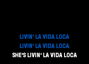 LIVIN' LA VIDR LUCA
LIVIH' LA VIDA LUCA
SHE'S LWIN' LA VIDA LUCA