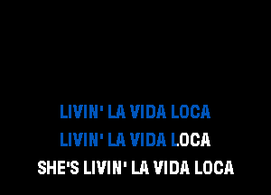 LIVIN' LA VIDR LUCA
LIVIH' LA VIDA LUCA
SHE'S LWIN' LA VIDA LUCA