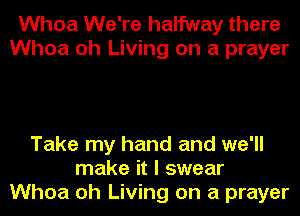 Whoa We're halfway there
Whoa oh Living on a prayer

Take my hand and we'll
make it I swear
Whoa oh Living on a prayer