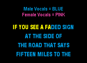 Male Vocals BLUE
Female Vocals i PINK

IF YOU SEE ll FRDED SIGN
AT THE SIDE OF
THE ROAD THAT SAYS
FIFTEEH MILES TO THE