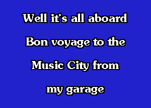 Well it's all aboard

Bon voyage to the

Music City from

my garage