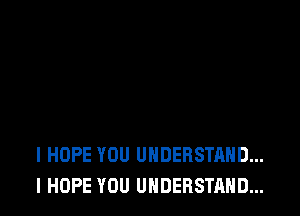 I HOPE YOU UNDERSTAND...
I HOPE YOU UNDERSTAND...