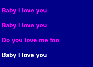 Baby I love you
