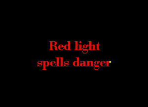Red light

spells danger