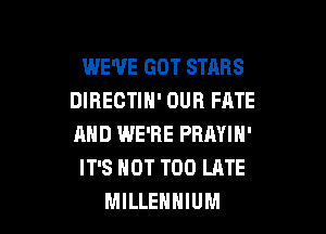 WE'VE GOT STARS
DIRECTIH' OUR FATE

AND WE'RE PRAYIN'
IT'S NOT TOO LATE
MILLENHIUM
